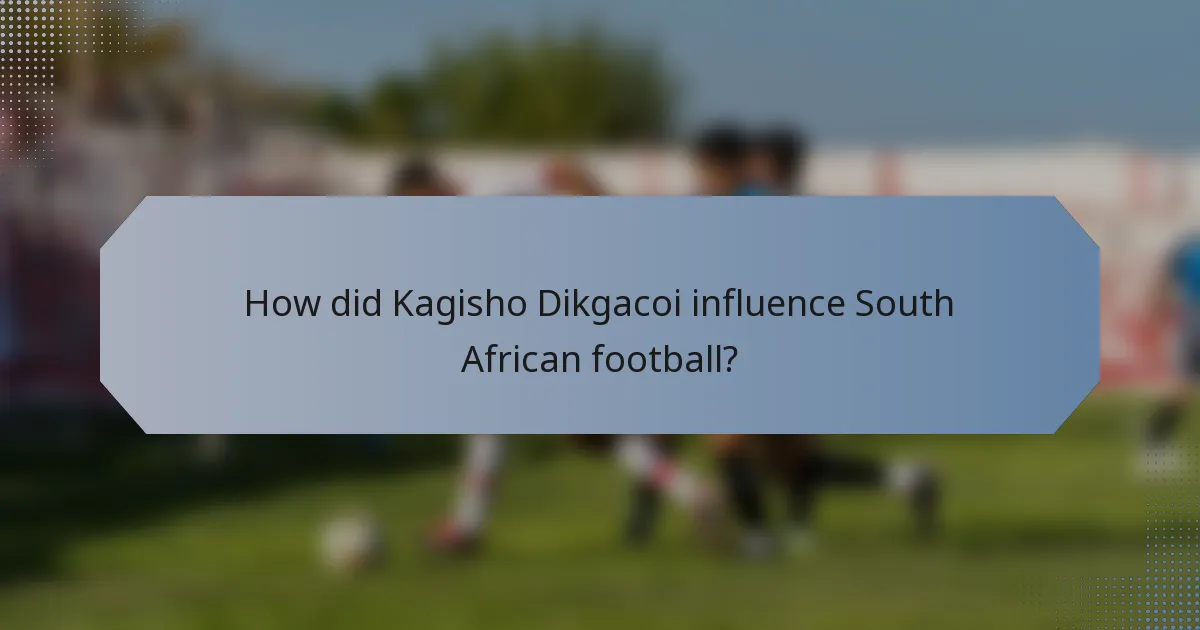 How did Kagisho Dikgacoi influence South African football?