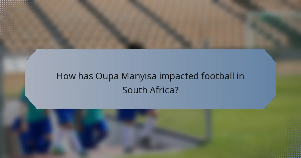 How has Oupa Manyisa impacted football in South Africa?