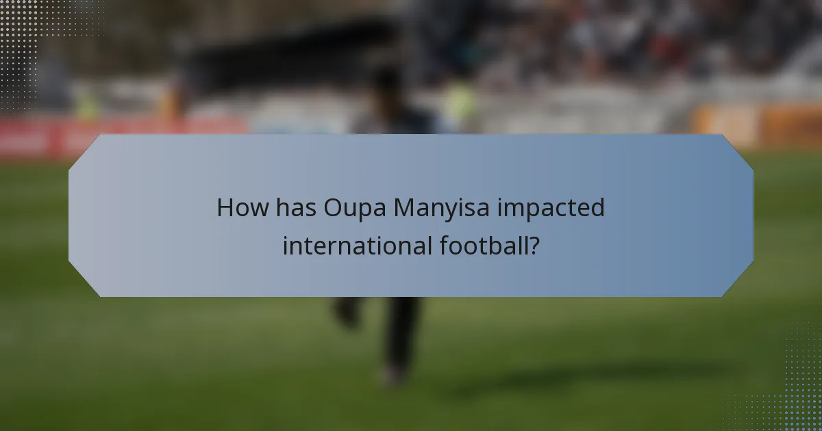 How has Oupa Manyisa impacted international football?