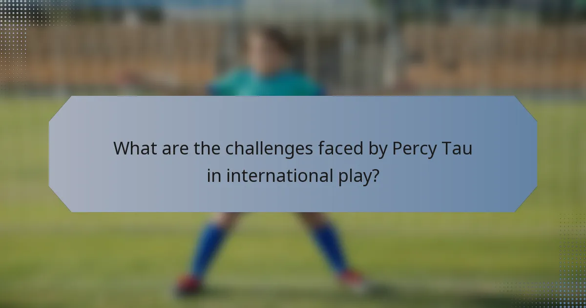 What are the challenges faced by Percy Tau in international play?
