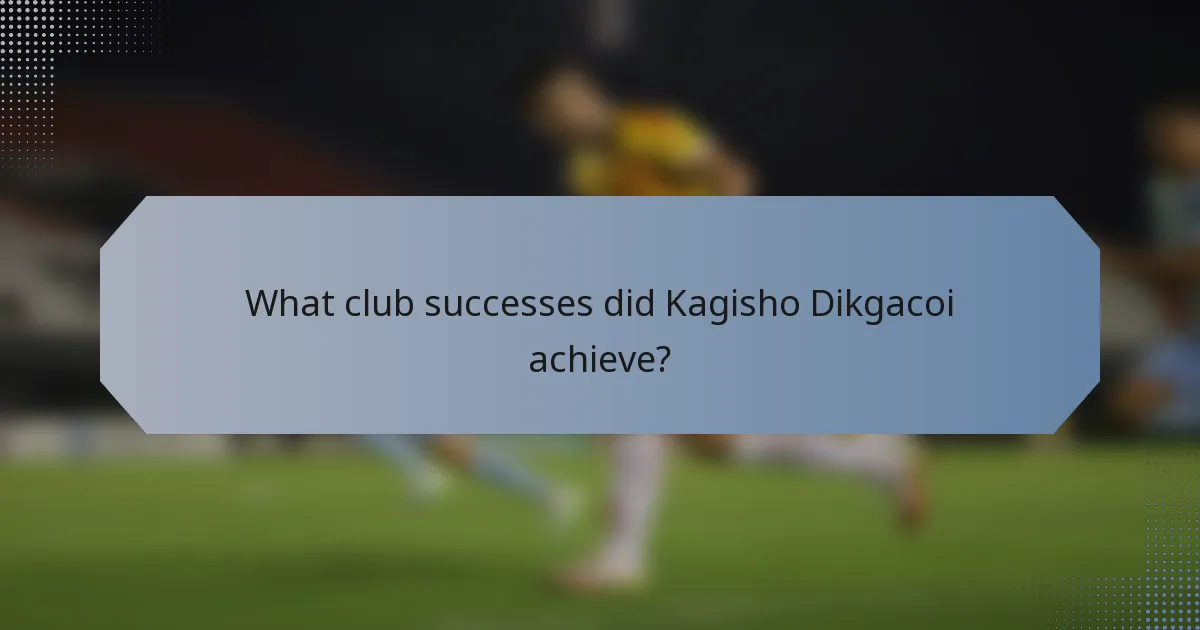 What club successes did Kagisho Dikgacoi achieve?