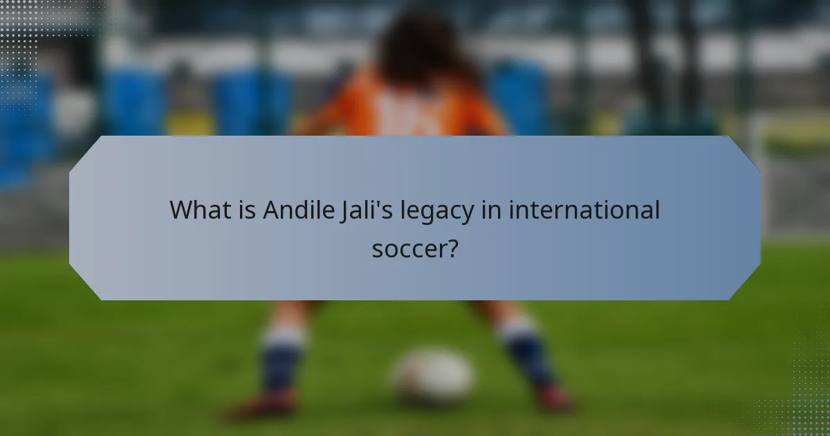 What is Andile Jali's legacy in international soccer?