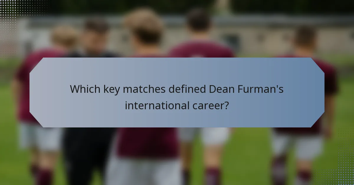 Which key matches defined Dean Furman's international career?