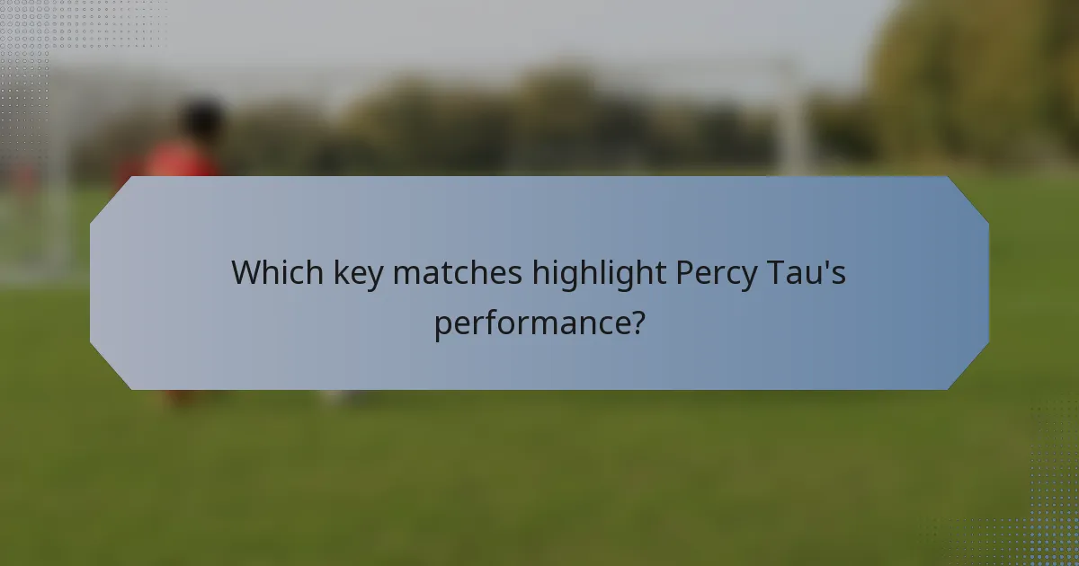 Which key matches highlight Percy Tau's performance?